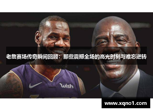 老詹赛场传奇瞬间回顾:那些震撼全场的高光时刻与难忘逆转